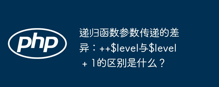 递归函数参数传递的差异：++$level与$level + 1的区别是什么？
