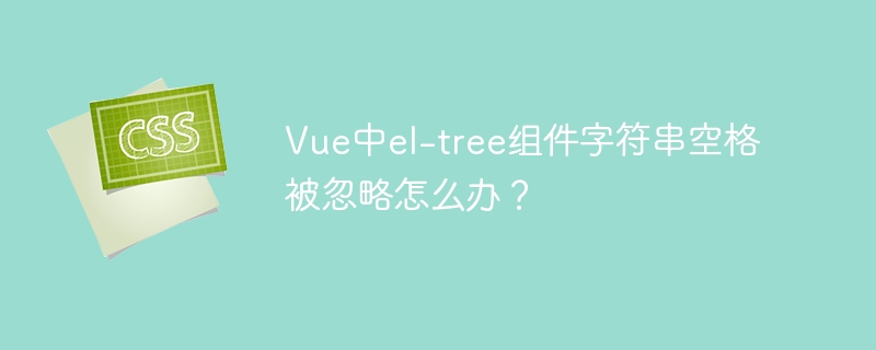 Vue中el-tree组件字符串空格被忽略怎么办？