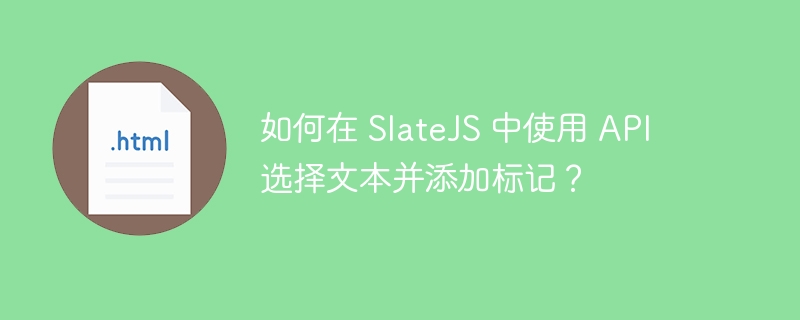 如何在 SlateJS 中使用 API 选择文本并添加标记？