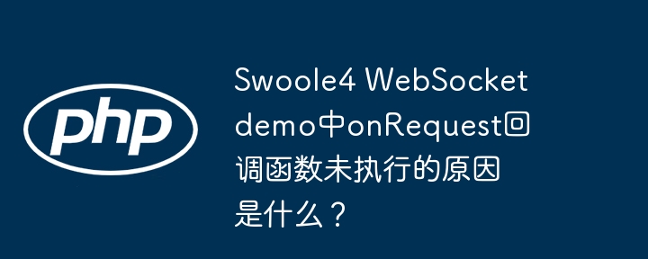 swoole4 websocket demo中onrequest回调函数未执行的原因是什么？