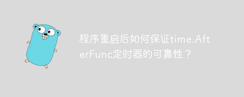 程序重启后如何保证time.AfterFunc定时器的可靠性？