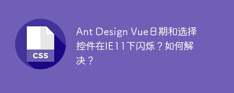 Ant Design Vue日期和选择控件在IE11下闪烁？如何解决？