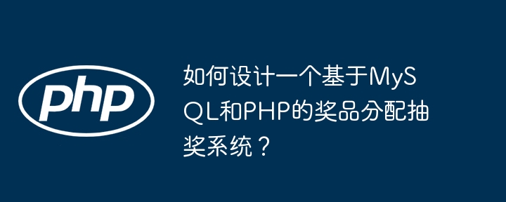 如何设计一个基于mysql和php的奖品分配抽奖系统？