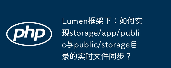 Lumen框架下：如何实现storage/app/public与public/storage目录的实时文件同步？