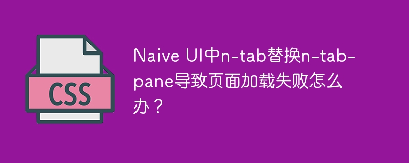 Naive UI中n-tab替换n-tab-pane导致页面加载失败怎么办？