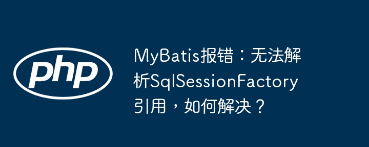 mybatis报错：无法解析sqlsessionfactory引用，如何解决？