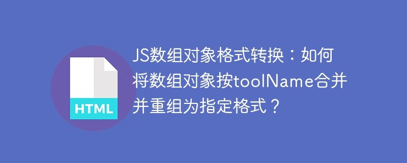 JS数组对象格式转换：如何将数组对象按toolName合并并重组为指定格式？
