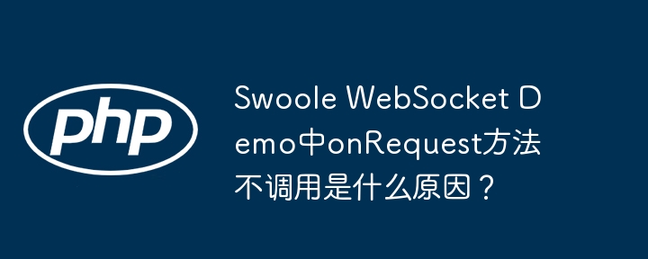 swoole websocket demo中onrequest方法不调用是什么原因？