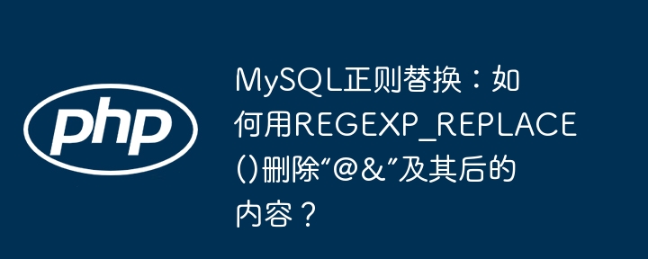 mysql正则替换：如何用regexp_replace()删除“@&”及其后的内容？