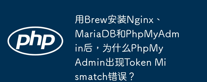 用brew安装nginx、mariadb和phpmyadmin后，为什么phpmyadmin出现token mismatch错误？
