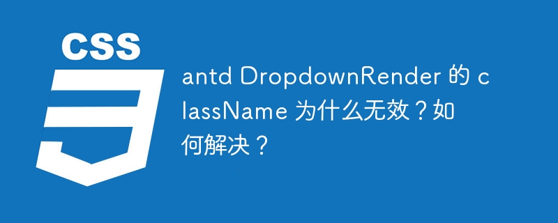 antd dropdownrender 的 classname 为什么无效？如何解决？