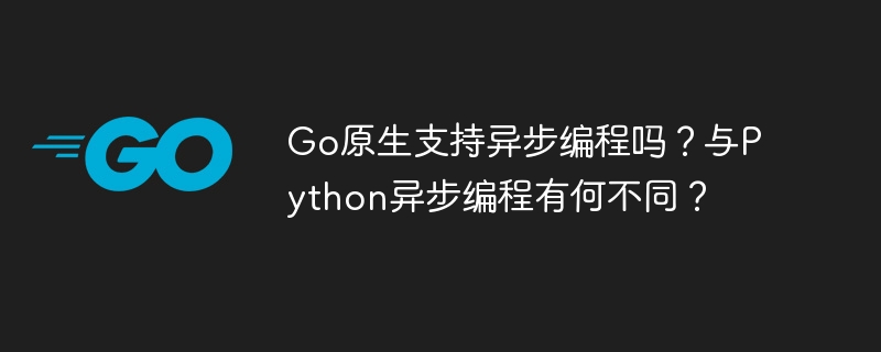 Go原生支持异步编程吗？与Python异步编程有何不同？