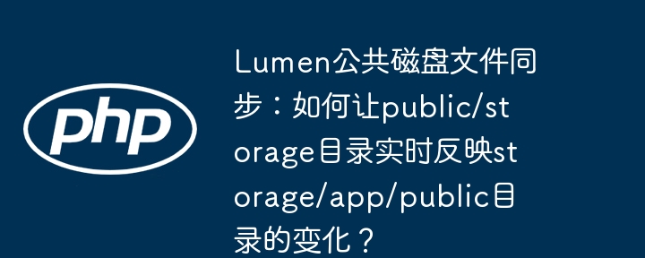 lumen公共磁盘文件同步：如何让public/storage目录实时反映storage/app/public目录的变化？