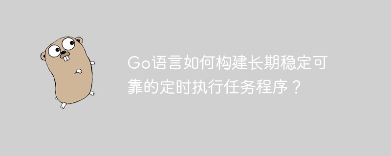 Go语言如何构建长期稳定可靠的定时执行任务程序？