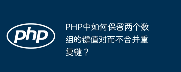 php中如何保留两个数组的键值对而不合并重复键？