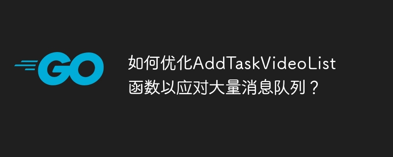 如何优化AddTaskVideoList函数以应对大量消息队列？