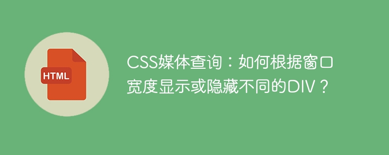 CSS媒体查询：如何根据窗口宽度显示或隐藏不同的DIV？