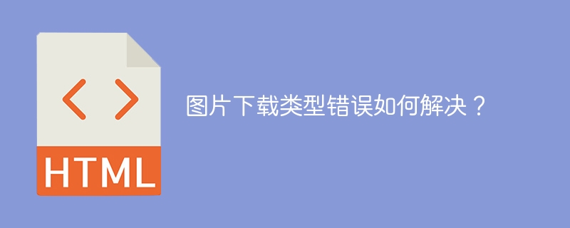 图片下载类型错误如何解决？