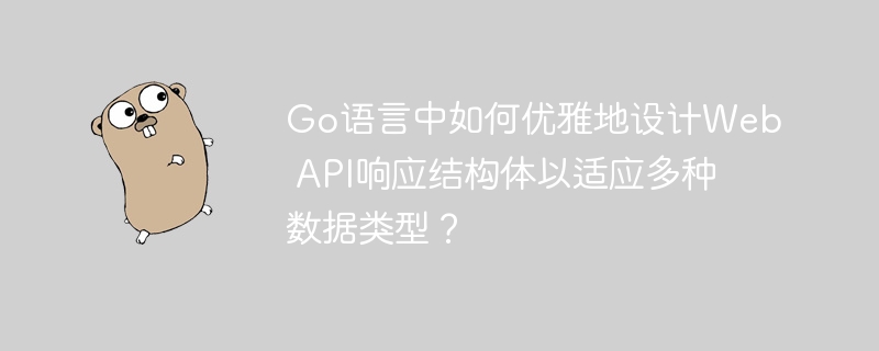 Go语言中如何优雅地设计Web API响应结构体以适应多种数据类型？