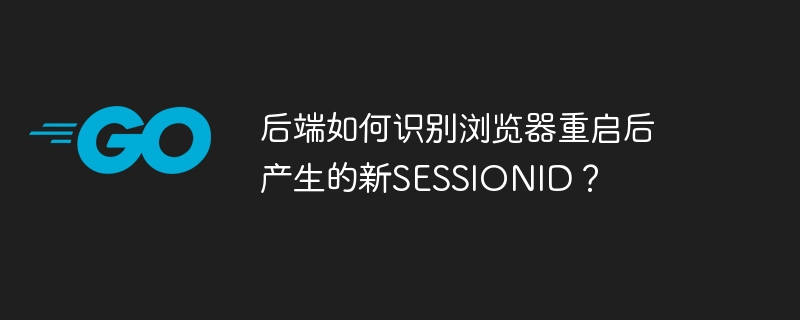 后端如何识别浏览器重启后产生的新SESSIONID？