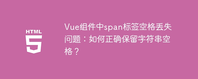 Vue组件中span标签空格丢失问题：如何正确保留字符串空格？