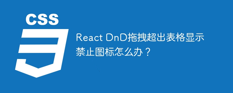 React DnD拖拽超出表格显示禁止图标怎么办？