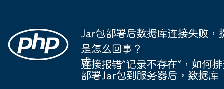 Jar包部署后数据库连接失败，提示“记录不存在”是怎么回事？或部署Jar包到服务器后，数据库连接报错“记录不存在”，如何排查解决？