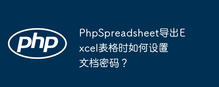 phpspreadsheet导出excel表格时如何设置文档密码？