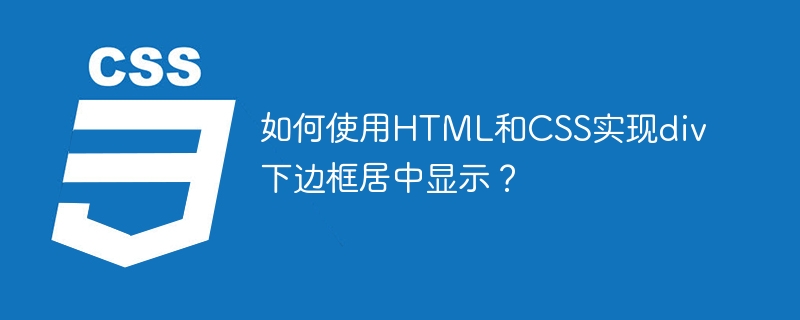 如何使用HTML和CSS实现div下边框居中显示？