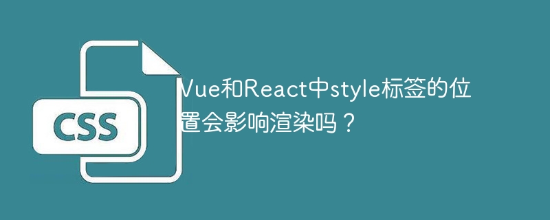 Vue和React中style标签的位置会影响渲染吗？