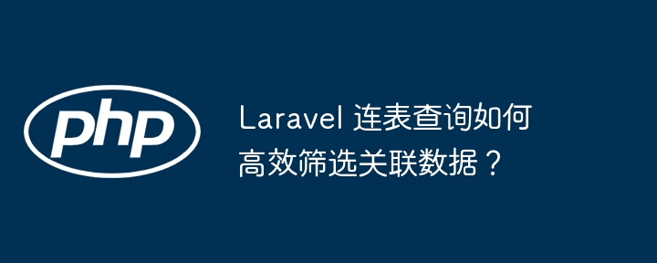 laravel 连表查询如何高效筛选关联数据？