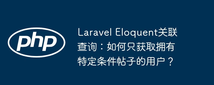 laravel eloquent关联查询：如何只获取拥有特定条件帖子的用户？