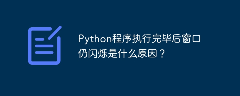 Python程序执行完毕后窗口仍闪烁是什么原因？