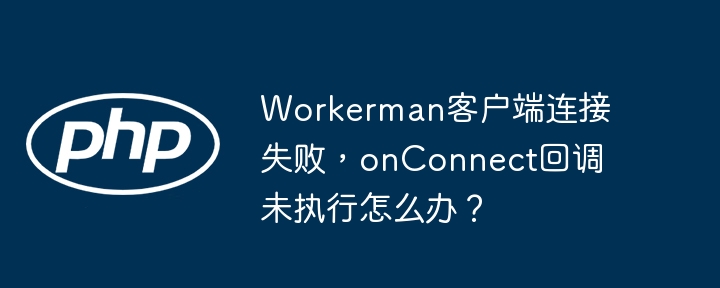 workerman客户端连接失败，onconnect回调未执行怎么办？