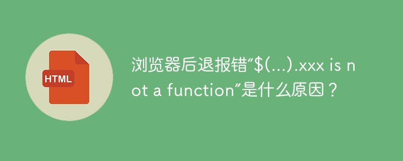 浏览器后退报错“$(…).xxx is not a function”是什么原因？