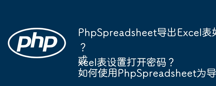 PhpSpreadsheet导出Excel表如何设置密码？
或
如何使用PhpSpreadsheet为导出的Excel表设置打开密码？