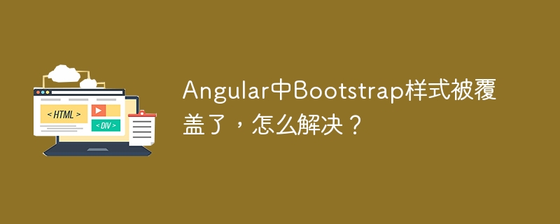 Angular中Bootstrap样式被覆盖了，怎么解决？