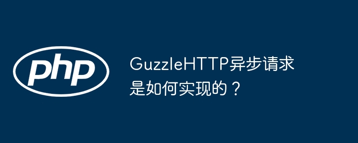GuzzleHTTP异步请求是如何实现的？