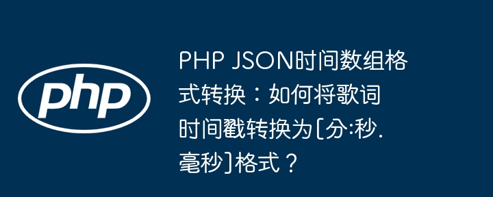 PHP JSON时间数组格式转换：如何将歌词时间戳转换为[分:秒.毫秒]格式？