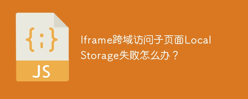 Iframe跨域访问子页面LocalStorage失败怎么办？