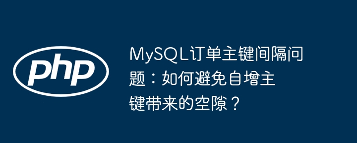 mysql订单主键间隔问题：如何避免自增主键带来的空隙？