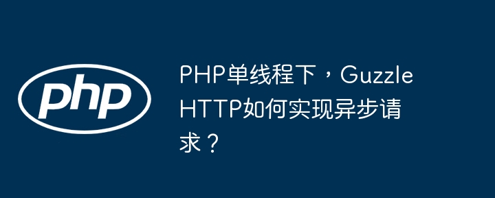 PHP单线程下，GuzzleHTTP如何实现异步请求？