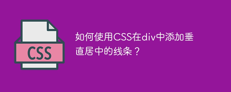 如何使用CSS在div中添加垂直居中的线条？