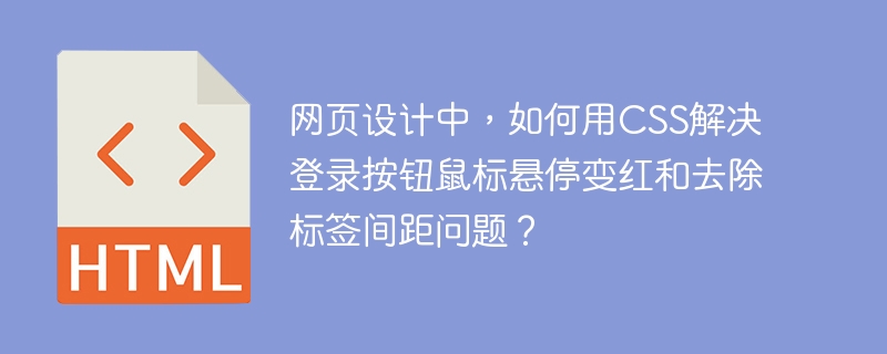 网页设计中，如何用CSS解决登录按钮鼠标悬停变红和去除标签间距问题？