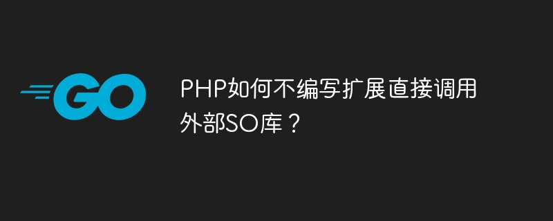PHP如何不编写扩展直接调用外部SO库？