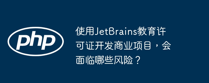 使用jetbrains教育许可证开发商业项目，会面临哪些风险？