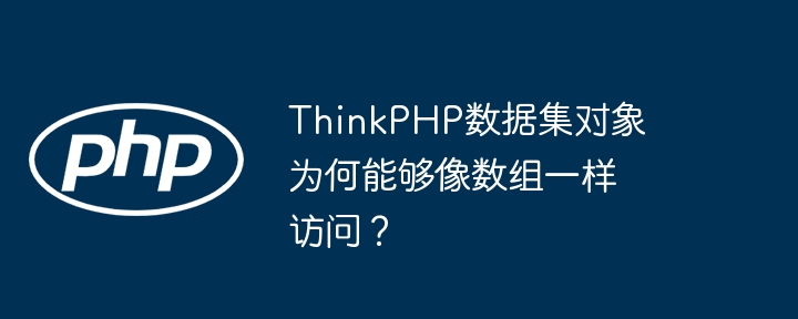 thinkphp数据集对象为何能够像数组一样访问？