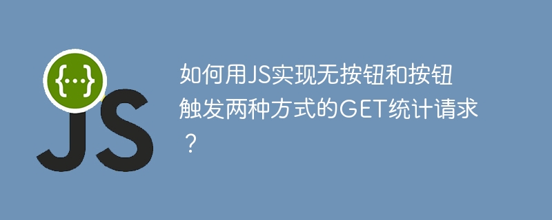 如何用JS实现无按钮和按钮触发两种方式的GET统计请求？