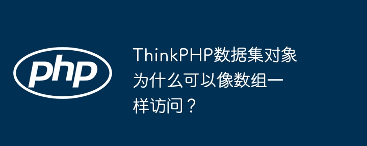 thinkphp数据集对象为什么可以像数组一样访问？
