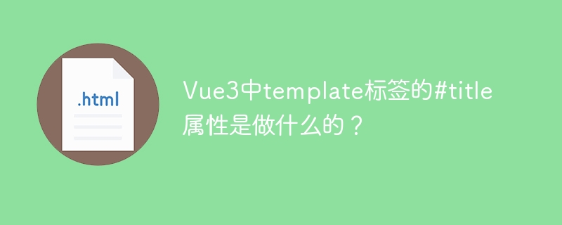 Vue3中template标签的#title属性是做什么的？